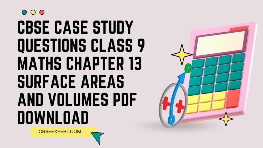 CBSE Case Study Questions Class 9 Maths Chapter 13 Surface Areas and Volumes PDF Download